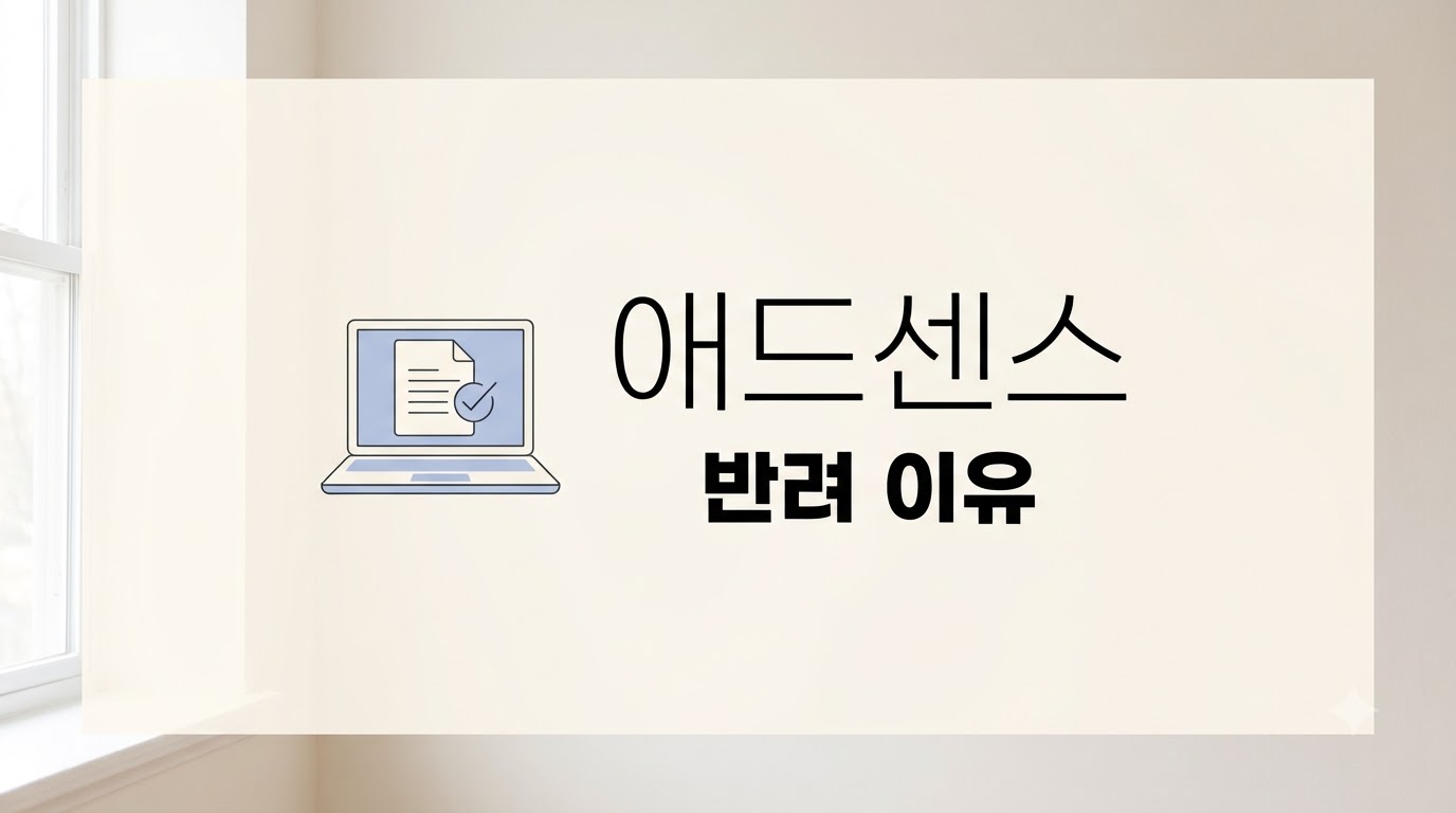 애드센스 반려 이유, 거절 사유별 수정 방법과 재신청 순서